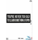 Sprüche, Claims You're never to Old to learn something Stupid