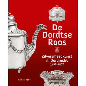 De Dordtse Roos - Zilversmeedkunst in Dordrecht, 1495-1807