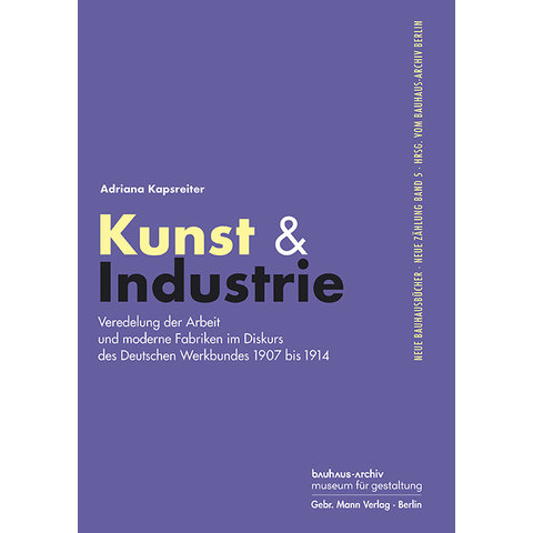 Kunst & Industrie. Veredelung der Arbeit und moderne Fabriken im Diskurs des Deutschen Werkbundes 1907 bis 1914