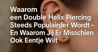Waarom een Double Helix Piercing Steeds Populairder Wordt – En Waarom Jij Er Misschien Ook Eentje Wilt