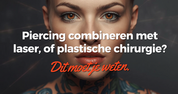 Piercing combineren met tattoo, laser of plastische chirurgie? Dit moet je weten