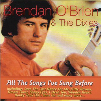 BRENDAN O'BRIEN AND THE DIXIES - ALL THE SONGS I'VE SUNG BEFORE (CD)