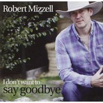 ROBERT MIZZELL - I DON'T WANT TO SAY GOODBYE (CD)...