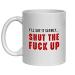 FUNNY NOVELTY MUG - I'LL SAY IT SLOWLY SHUT THE FUCK UP