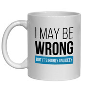 FUNNY NOVELTY MUGS - I MAY BE WRONG BUT IT'S HIGHLY UNLIKELY