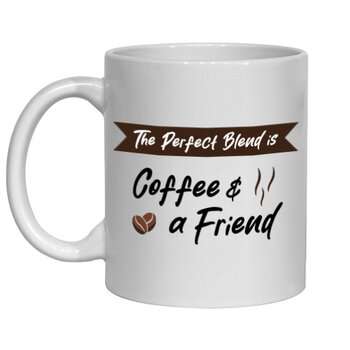 THE PERFECT BLEND IS COFFEE AND A FRIEND MUG - FUNNY NOVELTY MUG
