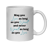 MAY YOU LIVE AS LONG AS YOU WANT AND NEVER WANT AS LONG AS YOU LIVE - NOVELTY MUG