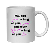 MAY YOU LIVE AS LONG AS YOU WANT AND NEVER WANT AS LONG AS YOU LIVE - NOVELTY MUG