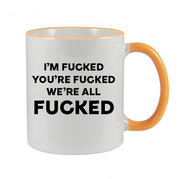 IRISH NOVELTY MUG - I'M FUCKED YOU'RE FUCKED WE'RE ALL FUCKED