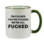 I'M FUCKED YOU'RE FUCKED WE'RE ALL FUCKED MUG - FUNNY NOVELTY MUG