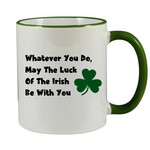 WHATEVER YOU DO MAY THE LUCK OF THE IRISH BE WITH YOU - FUNNY NOVELTY MUG