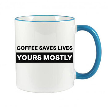 COFFEE SAVES LIVES YOURS MOSTLY MUG - FUNNY NOVELTY MUGS - IRISH NOVELTY MUGS