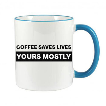 FUNNY NOVELTY MUG - COFFEE SAVES LIVES YOURS MOSTLY