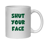 SHUT YOUR FACE - NOVELTY MUG