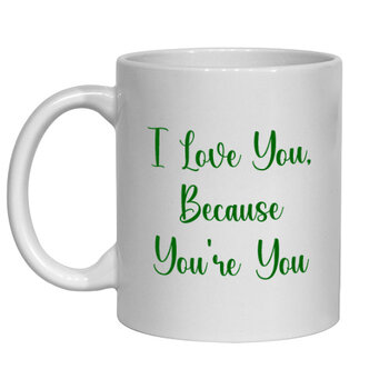 I LOVE YOU BECAUSE YOU'RE YOU MUG - FUNNY NOVELTY MUGS - IRISH NOVELTY MUGS