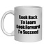 LOOK BACK TO LEARN LOOK FOWARD TO SUCCEED - NOVELTY MUG