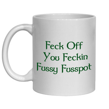 FECK OFF YOU FECKIN FUSSY FUSSPOT MUG - FUNNY NOVELTY MUG