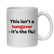 THIS ISN'T A HANGOVER IT'S THE FLU! MUG - FUNNY NOVELTY MUG