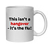 THIS ISN'T A HANGOVER IT'S THE FLU! MUG - FUNNY NOVELTY MUG
