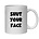 SHUT YOUR FACE MUG - FUNNY NOVELTY MUGS - IRISH NOVELTY MUGS