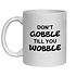 DON'T GOBBLE TILL YOU WOBBLE MUG - FUNNY NOVELTY MUG