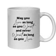 MAY YOU LIVE AS LONG AS YOU WANT AND NEVER WANT AS LONG AS YOU LIVE - NOVELTY MUG