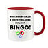 WHAT HAS 90 BALLS & KEEPS THE LADIES SMILING? BINGO! - BINGO MUGWHAT HAS 90 BALLS & KEEPS THE LADIES SMILING? BINGO! - NOVELTY MUG