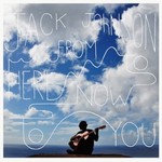 JACK JOHNSON - FROM HERE TO NOW TO YOU