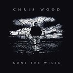 CHRIS WOOD - NONE THE WISER