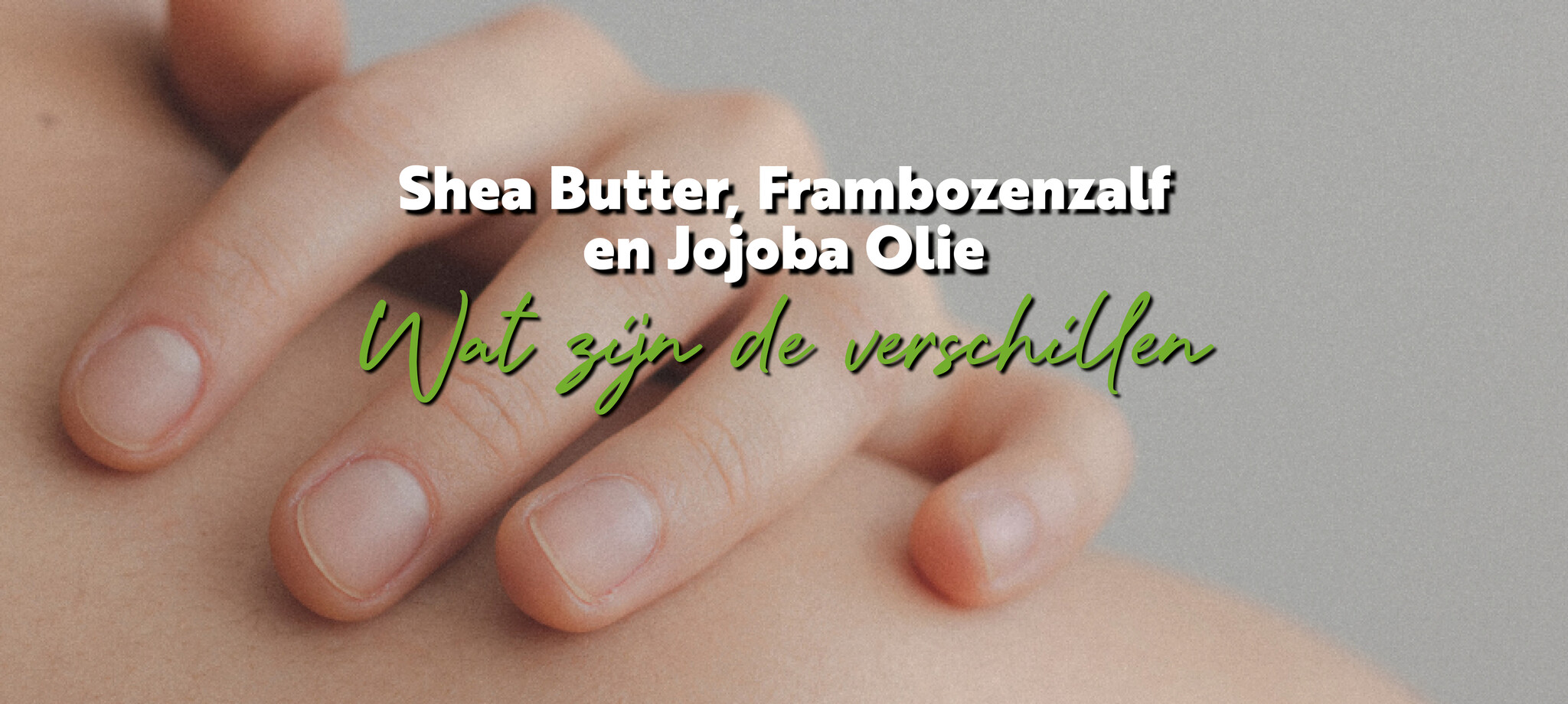 Natuurlijke verzorging - het verschil tussen Shea Butter, Frambozenzalf en Jojoba Olie