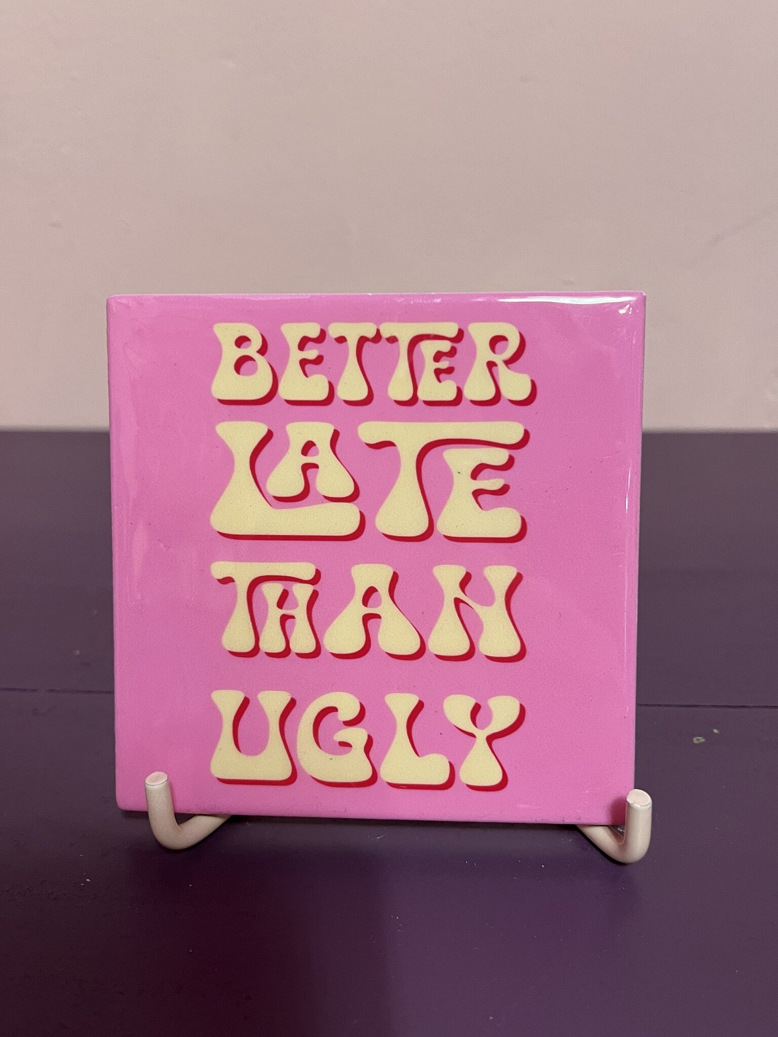 Tegeltje ''Better late than ugly''