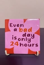 Tegeltje ''Even a bad day is only 24 hours''