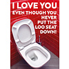 I love you even though you never put the loo seat down!