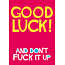 Good luck and don't fuck it up