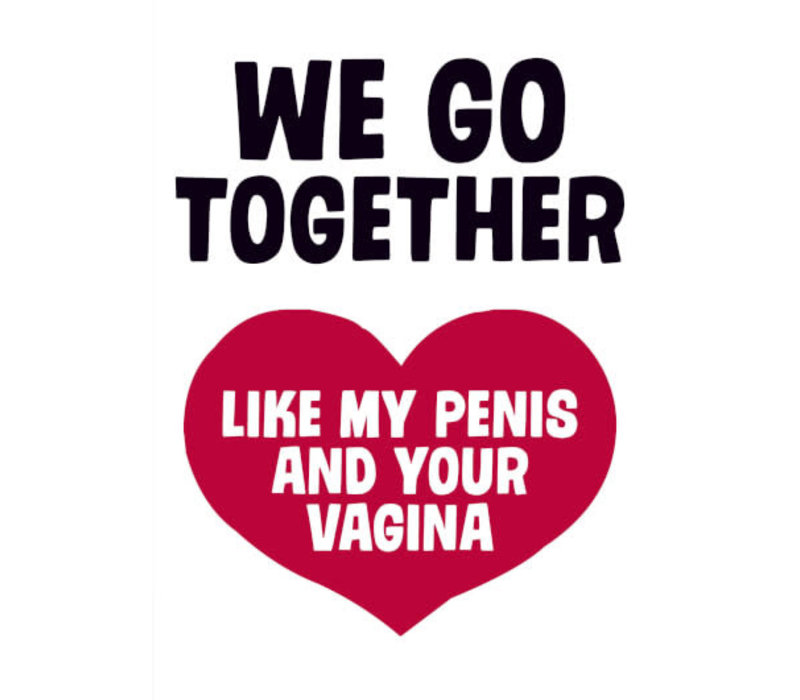 We go together like my penis and your vagina