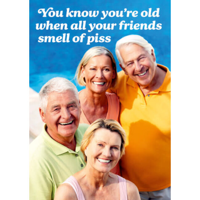 You know you're old when your friend smell of piss
