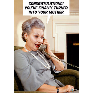 Congratulations! You've finally turned into your mother.
