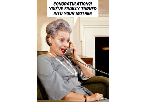 Congratulations! You've finally turned into your mother.
