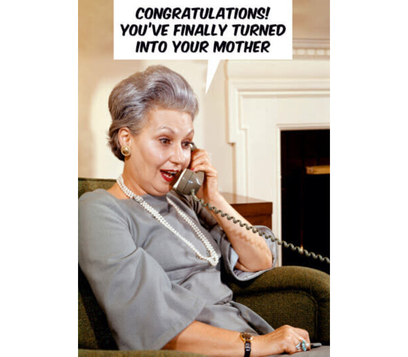 Congratulations! You've finally turned into your mother.
