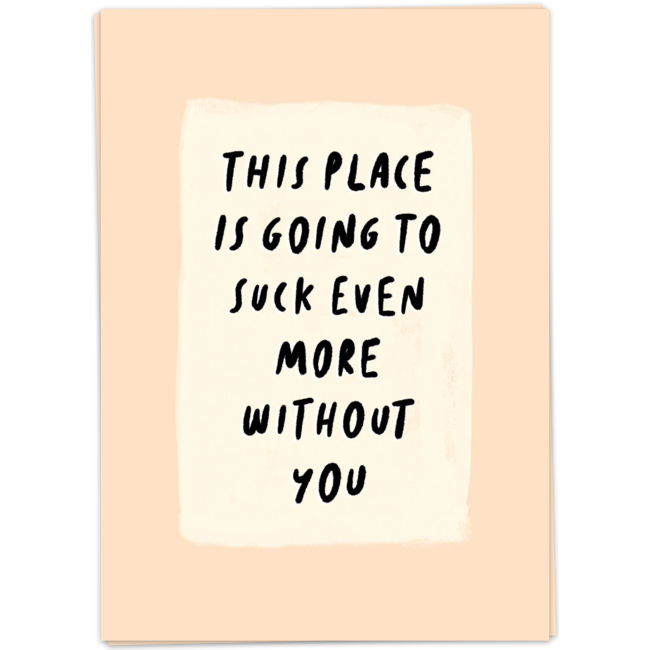This place is going to suck even more without you