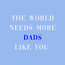 Tegeltje the world needs more dads like you | Vader | Papa