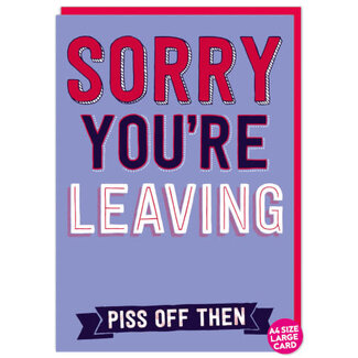 Sorry You're Leaving - Piss Off Then (Large Card)