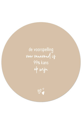 Tuincirkel (buiten) zand met tekst - De voorspelling voor vanavond is 99% kans op wijn