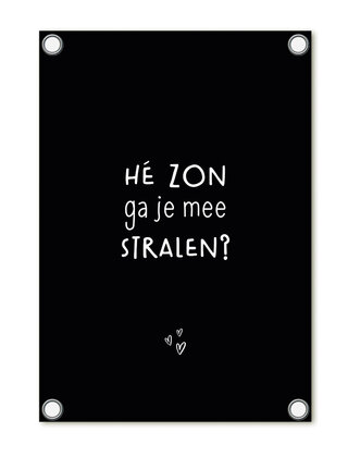 Tuinposter - zwart met tekst 'Hé zon ga je mee stralen?'