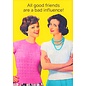 Cath Tate Greeting card - All Good friends are a bad influence !