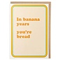 Cath Tate Greeting card - Pina Colada - In banana years you're bread