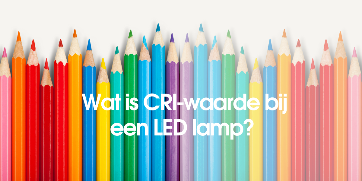 CRI verlichting | Wat is CRI-waarde bij een LED lamp? 