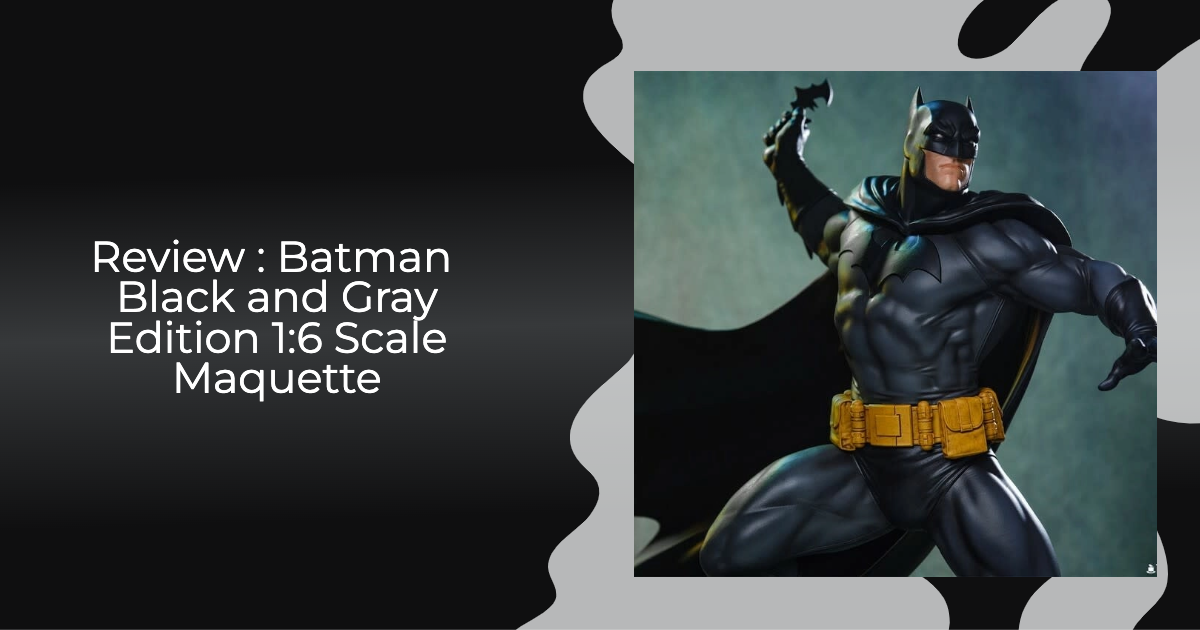 Pre-order Review:DC Comics: Batman Black and Gray Edition 1:6 Scale Maquette