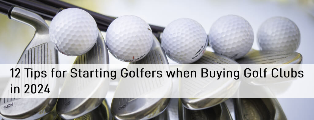 12 Tips for Starting Golfers when Buying Golf Clubs in 2024