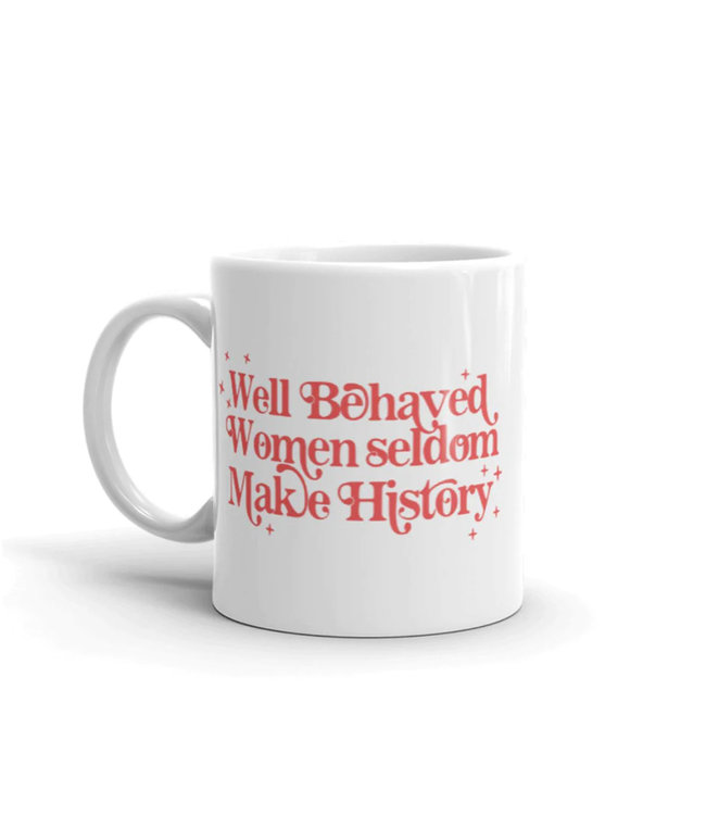 Well Behaved Women Seldom Make History  - mug